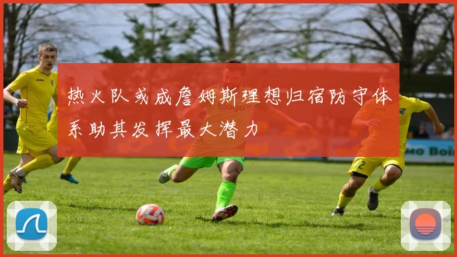热火队或成詹姆斯理想归宿防守体系助其发挥最大潜力