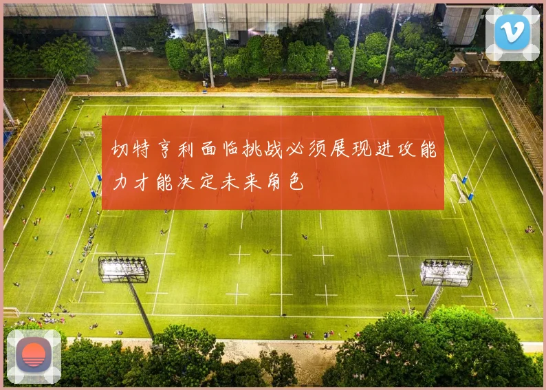 切特亨利面临挑战必须展现进攻能力才能决定未来角色