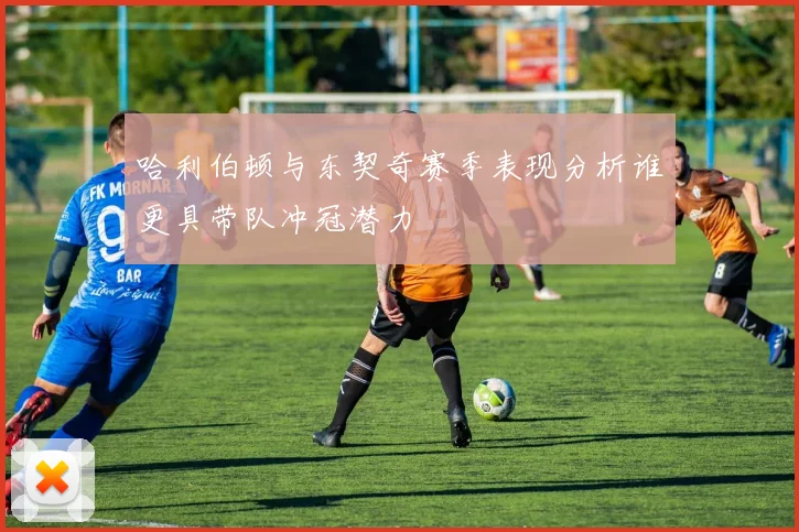 哈利伯顿与东契奇赛季表现分析谁更具带队冲冠潜力